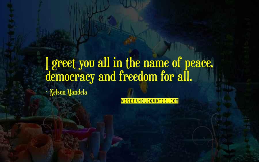 Freedom And Democracy Quotes By Nelson Mandela: I greet you all in the name of