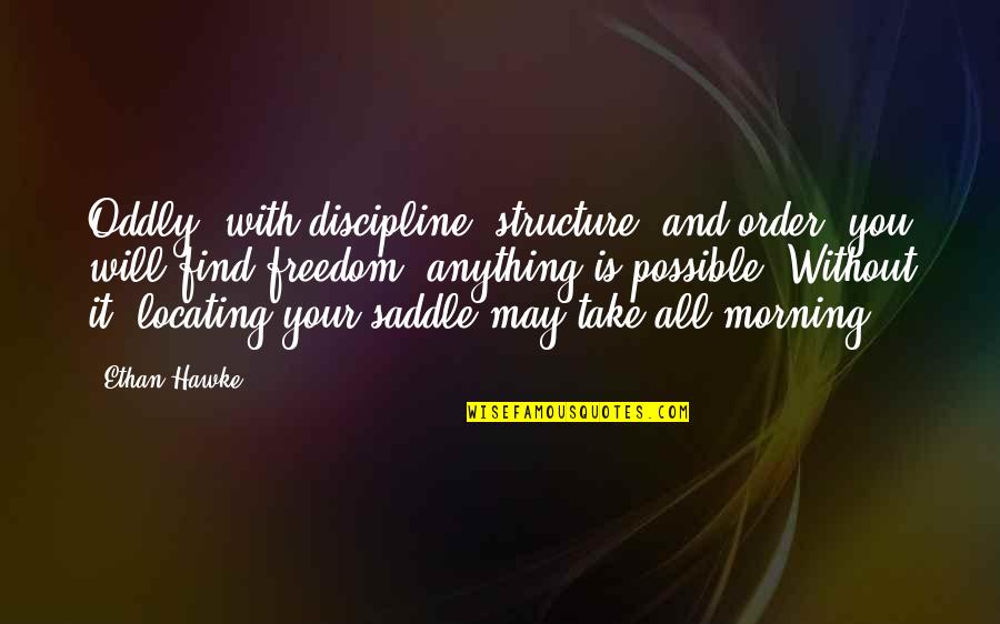 Freedom And Discipline Quotes By Ethan Hawke: Oddly, with discipline, structure, and order, you will Freedom And Discipline Quotes By Ethan Hawke: Oddly, with discipline, structure, and order, you will