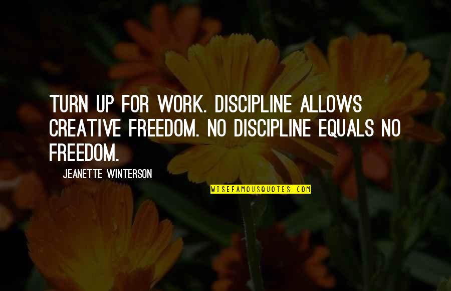 Freedom And Discipline Quotes By Jeanette Winterson: Turn up for work. Discipline allows creative freedom. Freedom And Discipline Quotes By Jeanette Winterson: Turn up for work. Discipline allows creative freedom.
