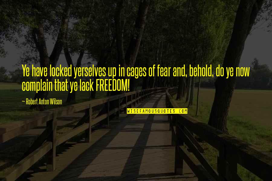 Freedom And Fear Quotes By Robert Anton Wilson: Ye have locked yerselves up in cages of