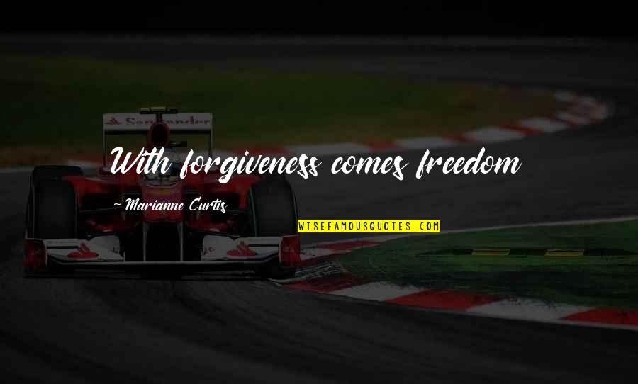 Freedom And Forgiveness Quotes By Marianne Curtis: With forgiveness comes freedom