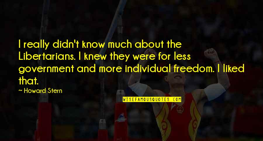 Freedom And Government Quotes By Howard Stern: I really didn't know much about the Libertarians. Freedom And Government Quotes By Howard Stern: I really didn't know much about the Libertarians.