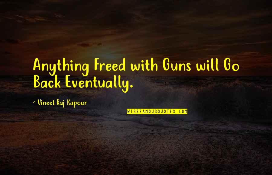 Freedom And Guns Quotes By Vineet Raj Kapoor: Anything Freed with Guns will Go Back Eventually.