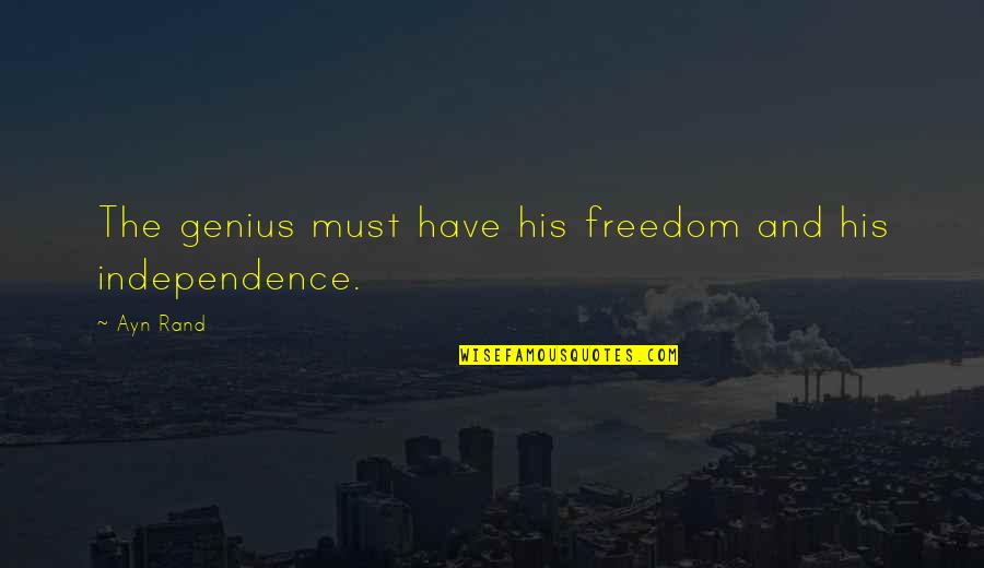 Freedom And Independence Quotes By Ayn Rand: The genius must have his freedom and his