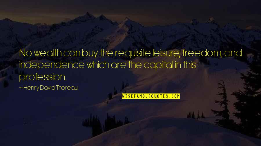 Freedom And Independence Quotes By Henry David Thoreau: No wealth can buy the requisite leisure, freedom,
