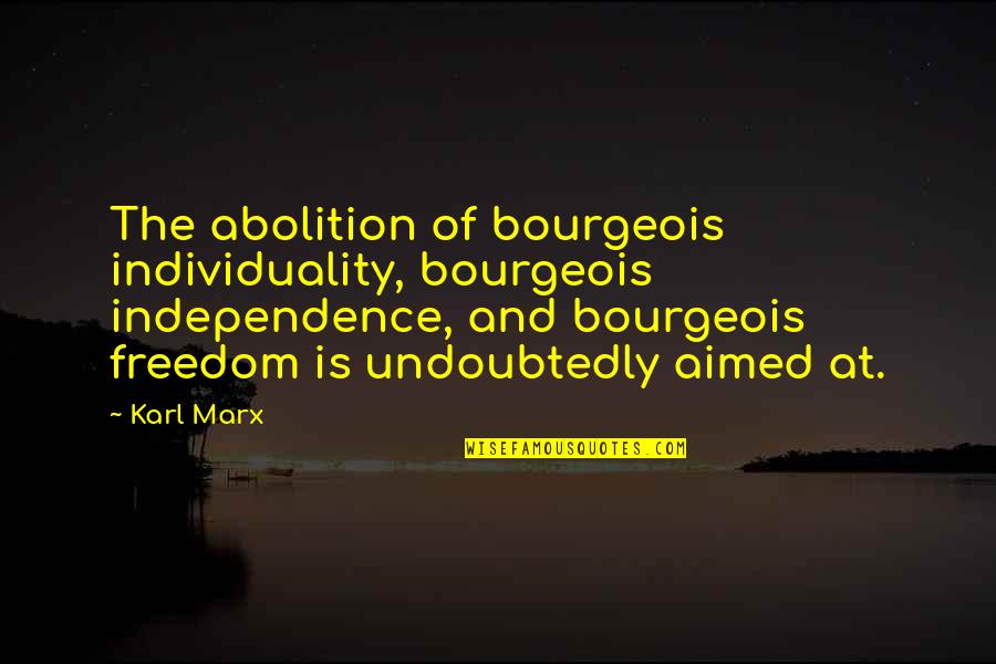 Freedom And Independence Quotes By Karl Marx: The abolition of bourgeois individuality, bourgeois independence, and Freedom And Independence Quotes By Karl Marx: The abolition of bourgeois individuality, bourgeois independence, and