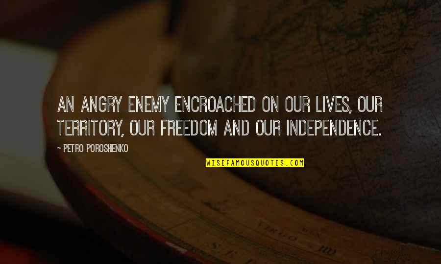 Freedom And Independence Quotes By Petro Poroshenko: An angry enemy encroached on our lives, our