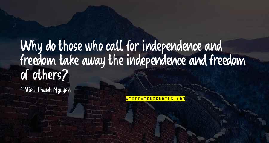 Freedom And Independence Quotes By Viet Thanh Nguyen: Why do those who call for independence and Freedom And Independence Quotes By Viet Thanh Nguyen: Why do those who call for independence and