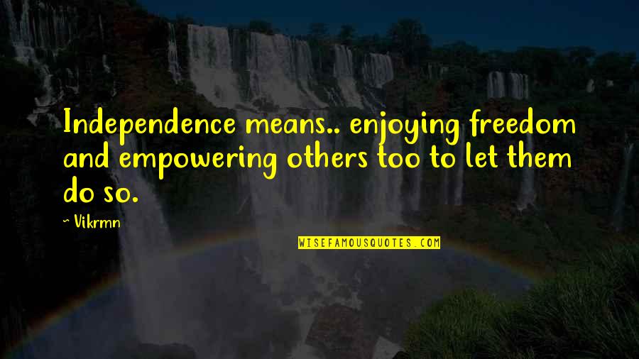 Freedom And Independence Quotes By Vikrmn: Independence means.. enjoying freedom and empowering others too