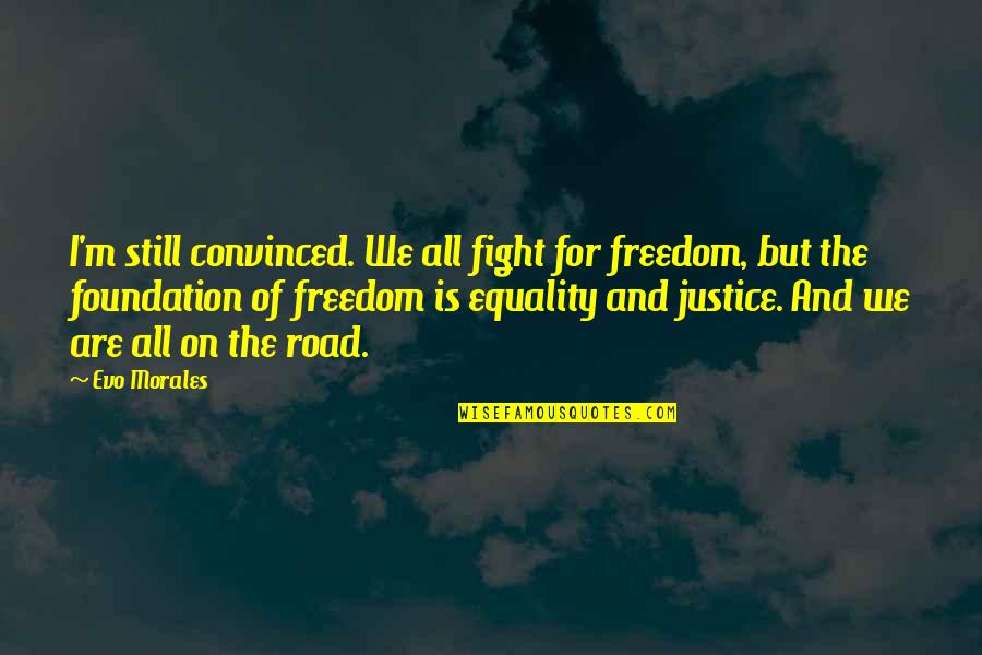 Freedom And Justice Quotes By Evo Morales: I'm still convinced. We all fight for freedom, Freedom And Justice Quotes By Evo Morales: I'm still convinced. We all fight for freedom,