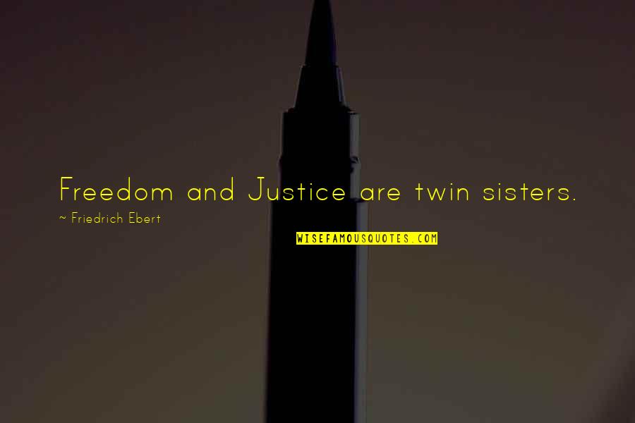 Freedom And Justice Quotes By Friedrich Ebert: Freedom and Justice are twin sisters. Freedom And Justice Quotes By Friedrich Ebert: Freedom and Justice are twin sisters.