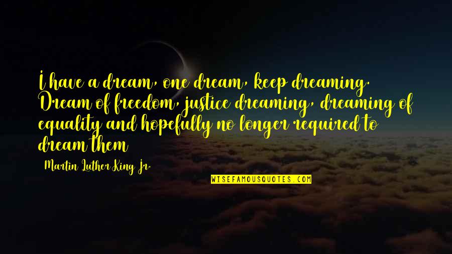 Freedom And Justice Quotes By Martin Luther King Jr.: I have a dream, one dream, keep dreaming. Freedom And Justice Quotes By Martin Luther King Jr.: I have a dream, one dream, keep dreaming.