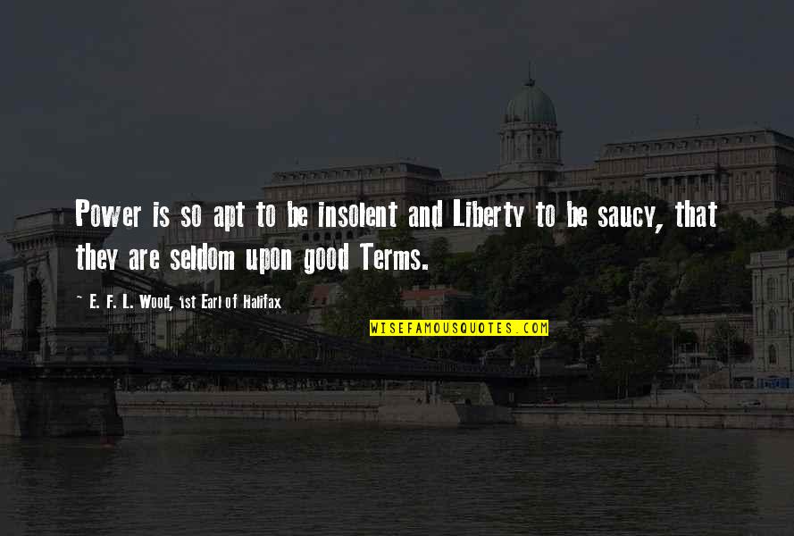 Freedom And Liberty Quotes By E. F. L. Wood, 1st Earl Of Halifax: Power is so apt to be insolent and