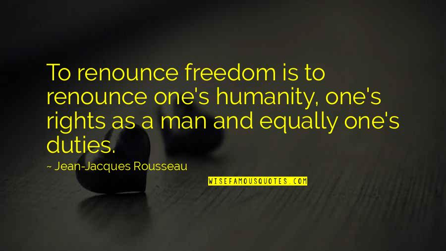 Freedom And Liberty Quotes By Jean-Jacques Rousseau: To renounce freedom is to renounce one's humanity,