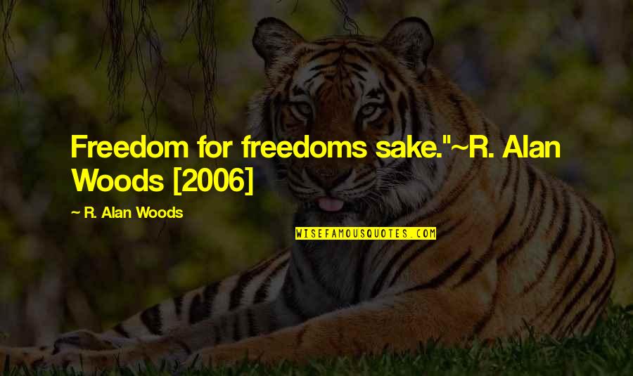 Freedom And Liberty Quotes By R. Alan Woods: Freedom for freedoms sake."~R. Alan Woods [2006]