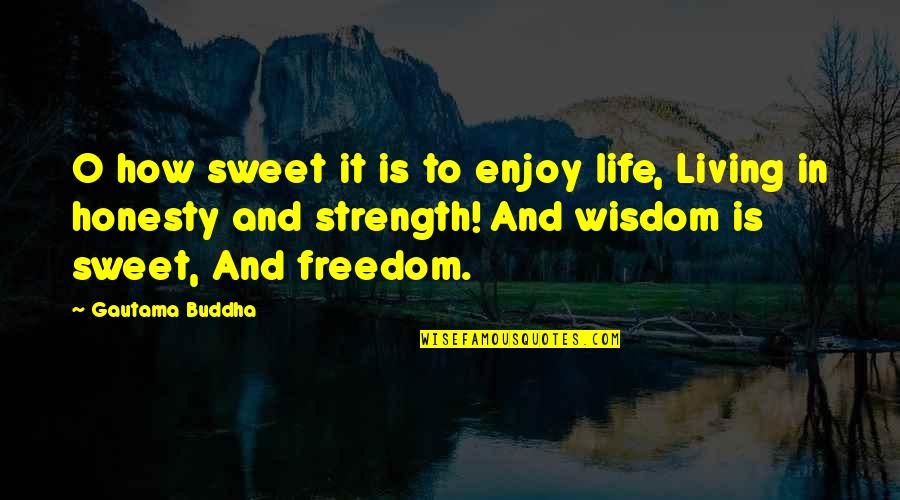Freedom And Living Life Quotes By Gautama Buddha: O how sweet it is to enjoy life,