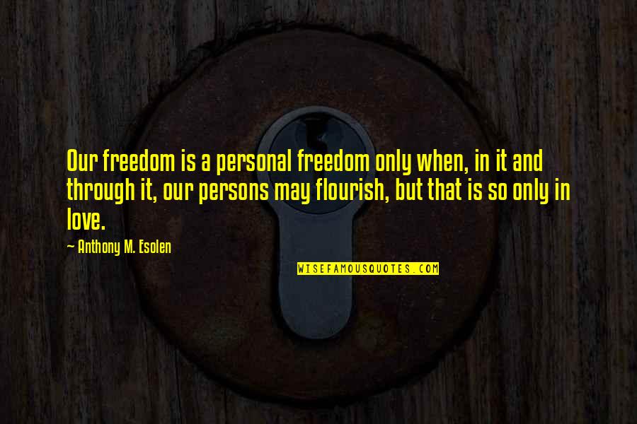 Freedom And Love Quotes By Anthony M. Esolen: Our freedom is a personal freedom only when,