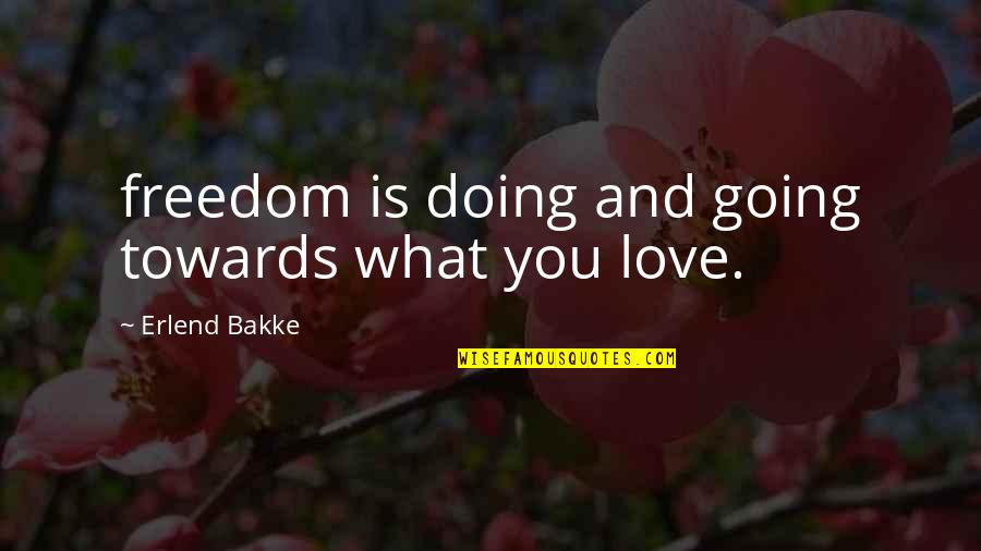 Freedom And Love Quotes By Erlend Bakke: freedom is doing and going towards what you