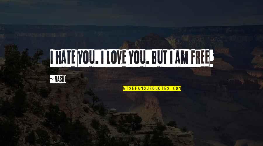 Freedom And Love Quotes By Nashi: I hate you. I love you. But I