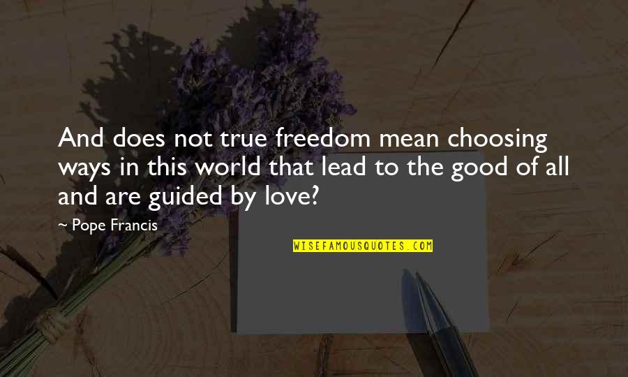 Freedom And Love Quotes By Pope Francis: And does not true freedom mean choosing ways