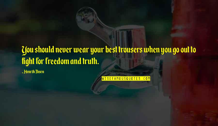 Freedom And Quotes By Henrik Ibsen: You should never wear your best trousers when