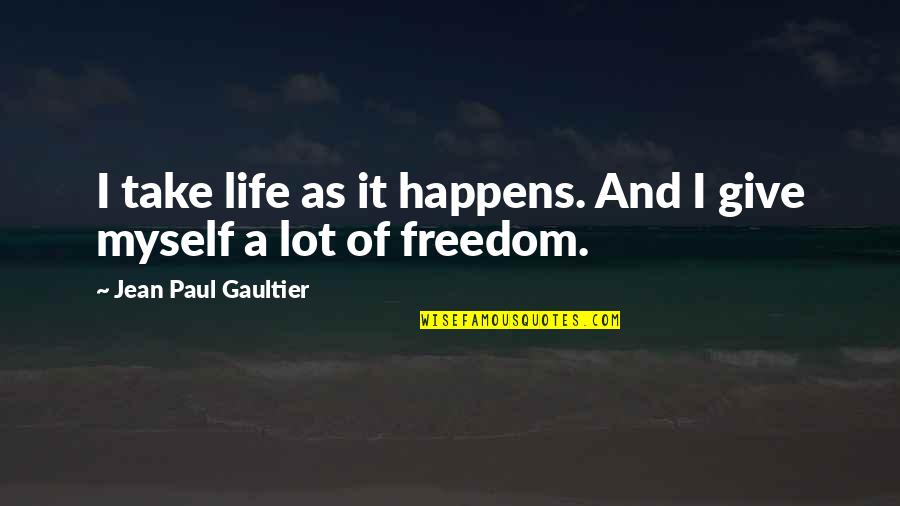 Freedom And Quotes By Jean Paul Gaultier: I take life as it happens. And I Freedom And Quotes By Jean Paul Gaultier: I take life as it happens. And I