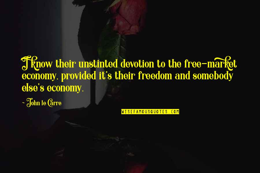 Freedom And Quotes By John Le Carre: I know their unstinted devotion to the free-market Freedom And Quotes By John Le Carre: I know their unstinted devotion to the free-market