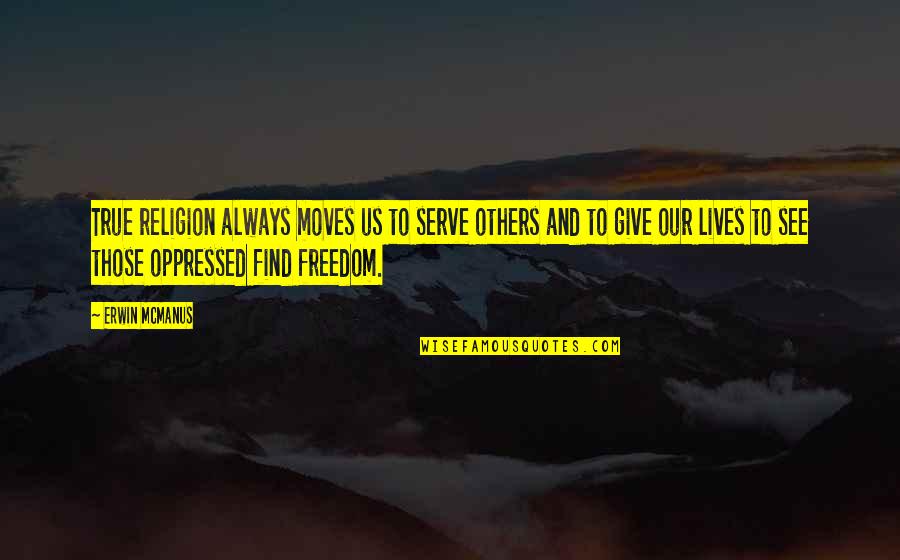 Freedom And Religion Quotes By Erwin McManus: True religion always moves us to serve others