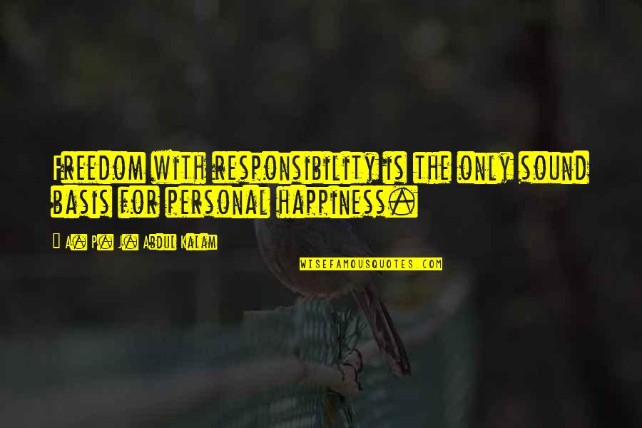 Freedom And Responsibility Quotes By A. P. J. Abdul Kalam: Freedom with responsibility is the only sound basis