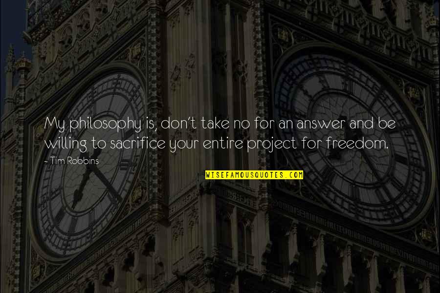 Freedom And Sacrifice Quotes By Tim Robbins: My philosophy is, don't take no for an Freedom And Sacrifice Quotes By Tim Robbins: My philosophy is, don't take no for an