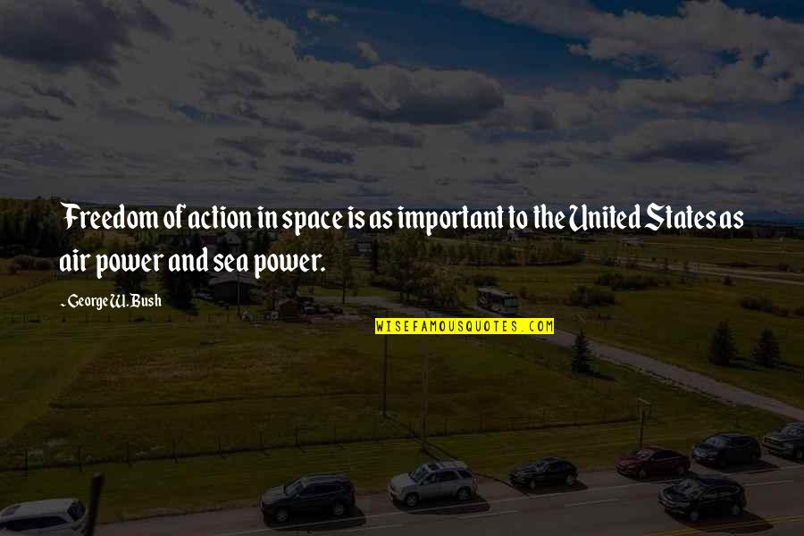 Freedom And Sea Quotes By George W. Bush: Freedom of action in space is as important Freedom And Sea Quotes By George W. Bush: Freedom of action in space is as important