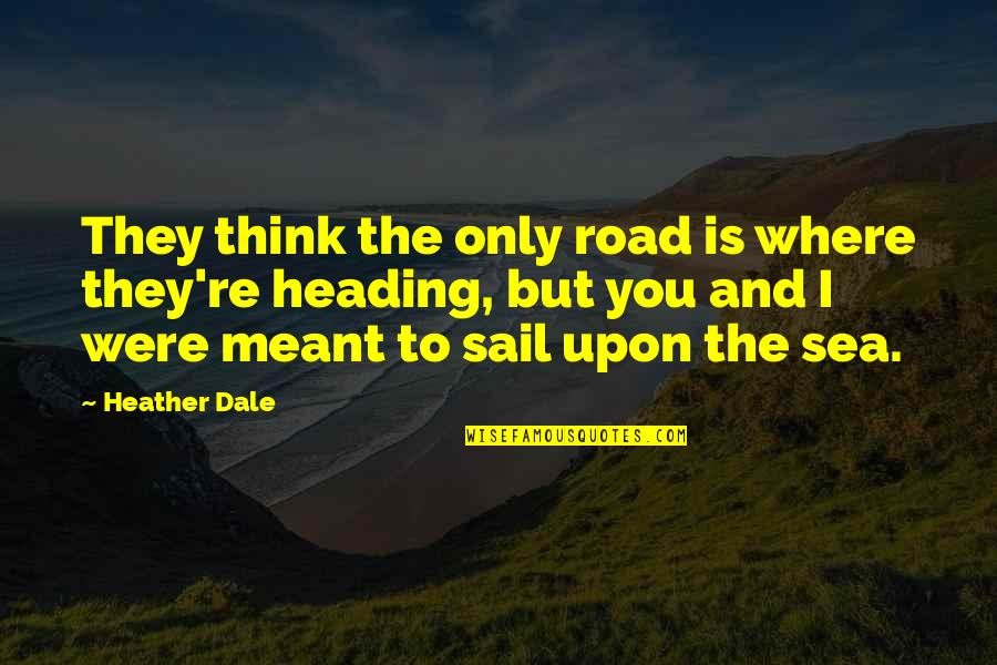 Freedom And Sea Quotes By Heather Dale: They think the only road is where they're