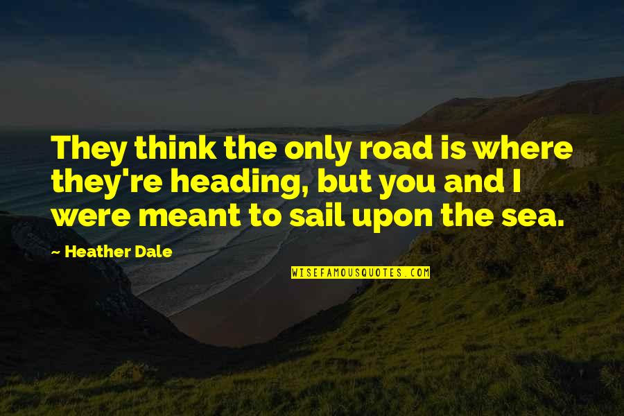 Freedom And Sea Quotes By Heather Dale: They think the only road is where they're Freedom And Sea Quotes By Heather Dale: They think the only road is where they're