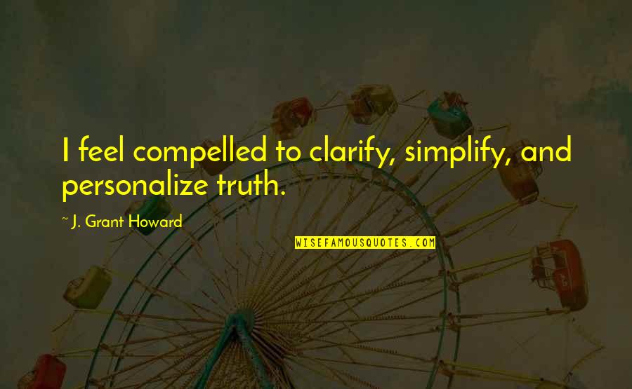 Freedom And Sea Quotes By J. Grant Howard: I feel compelled to clarify, simplify, and personalize Freedom And Sea Quotes By J. Grant Howard: I feel compelled to clarify, simplify, and personalize
