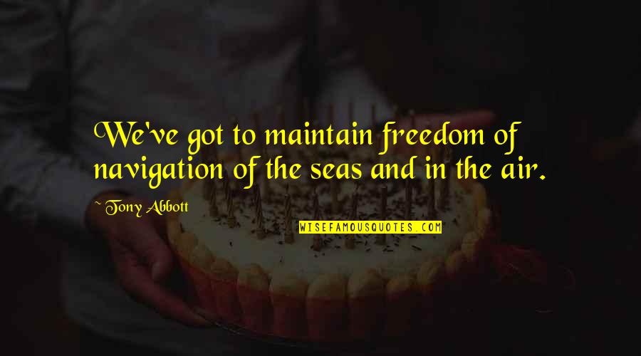 Freedom And Sea Quotes By Tony Abbott: We've got to maintain freedom of navigation of