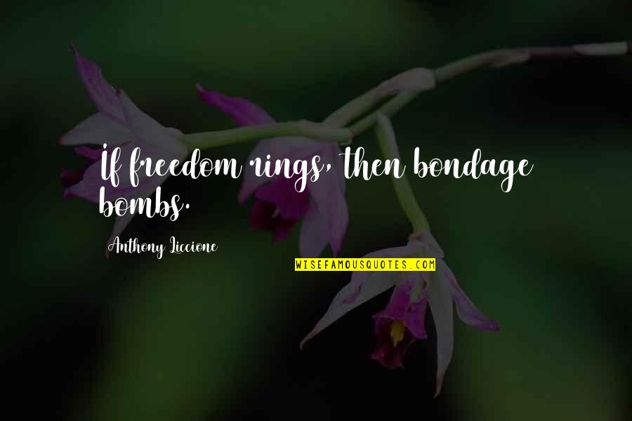 Freedom And Servitude Quotes By Anthony Liccione: If freedom rings, then bondage bombs. Freedom And Servitude Quotes By Anthony Liccione: If freedom rings, then bondage bombs.