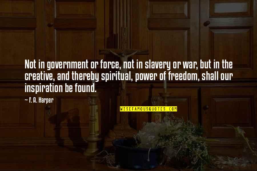Freedom And War Quotes By F. A. Harper: Not in government or force, not in slavery