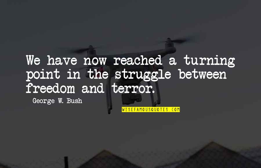 Freedom And War Quotes By George W. Bush: We have now reached a turning point in