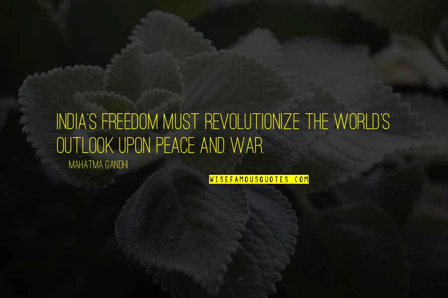 Freedom And War Quotes By Mahatma Gandhi: India's freedom must revolutionize the world's outlook upon