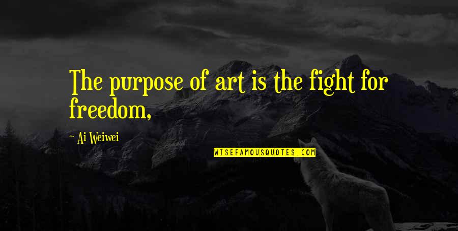 Freedom Art Quotes By Ai Weiwei: The purpose of art is the fight for