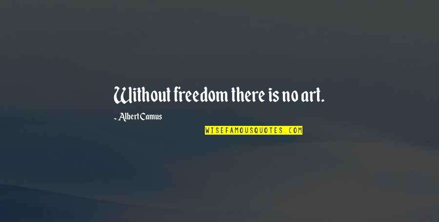 Freedom Art Quotes By Albert Camus: Without freedom there is no art.