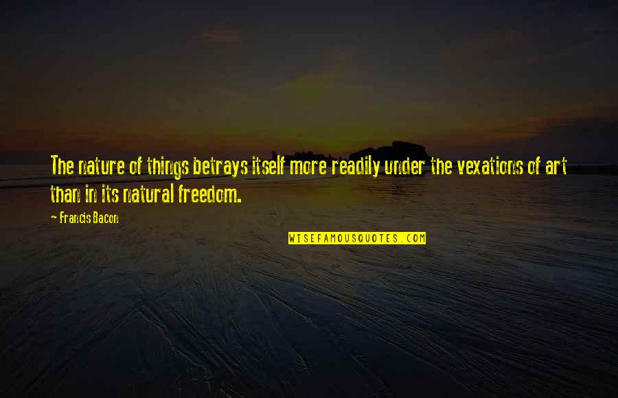 Freedom Art Quotes By Francis Bacon: The nature of things betrays itself more readily