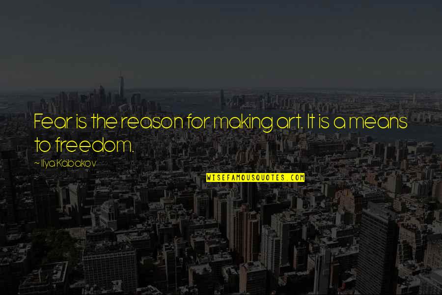 Freedom Art Quotes By Ilya Kabakov: Fear is the reason for making art. It