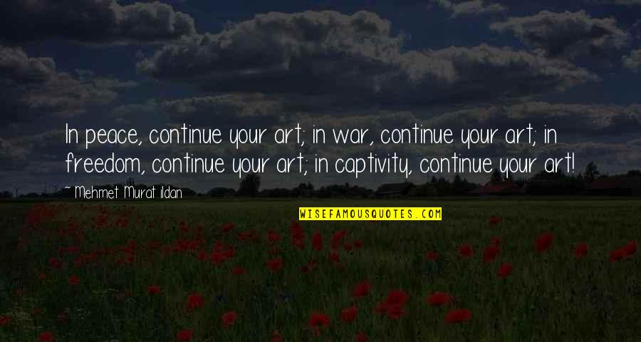 Freedom Art Quotes By Mehmet Murat Ildan: In peace, continue your art; in war, continue