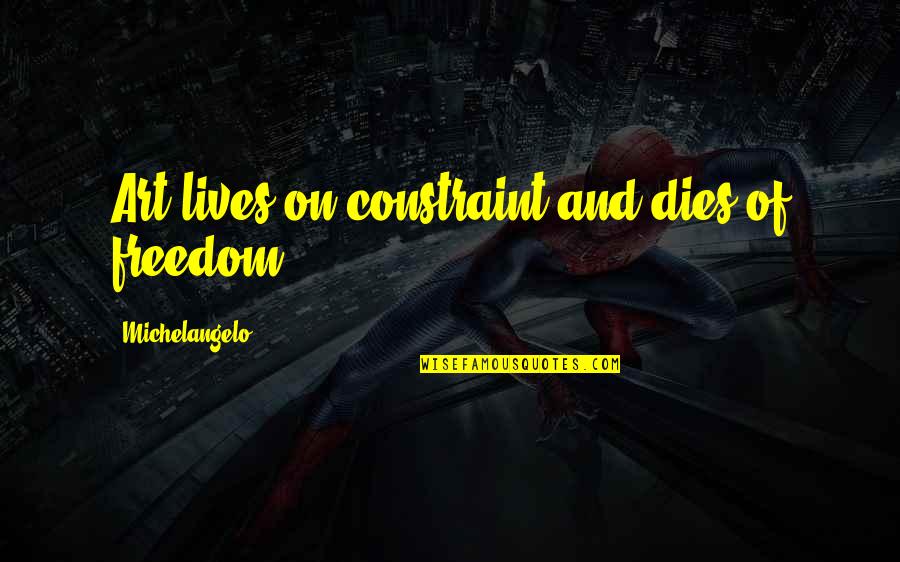 Freedom Art Quotes By Michelangelo: Art lives on constraint and dies of freedom. Freedom Art Quotes By Michelangelo: Art lives on constraint and dies of freedom.