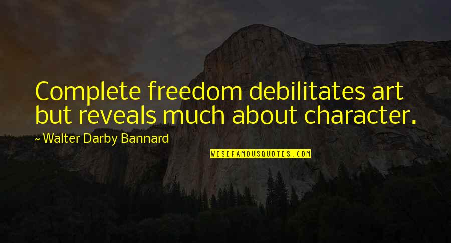 Freedom Art Quotes By Walter Darby Bannard: Complete freedom debilitates art but reveals much about