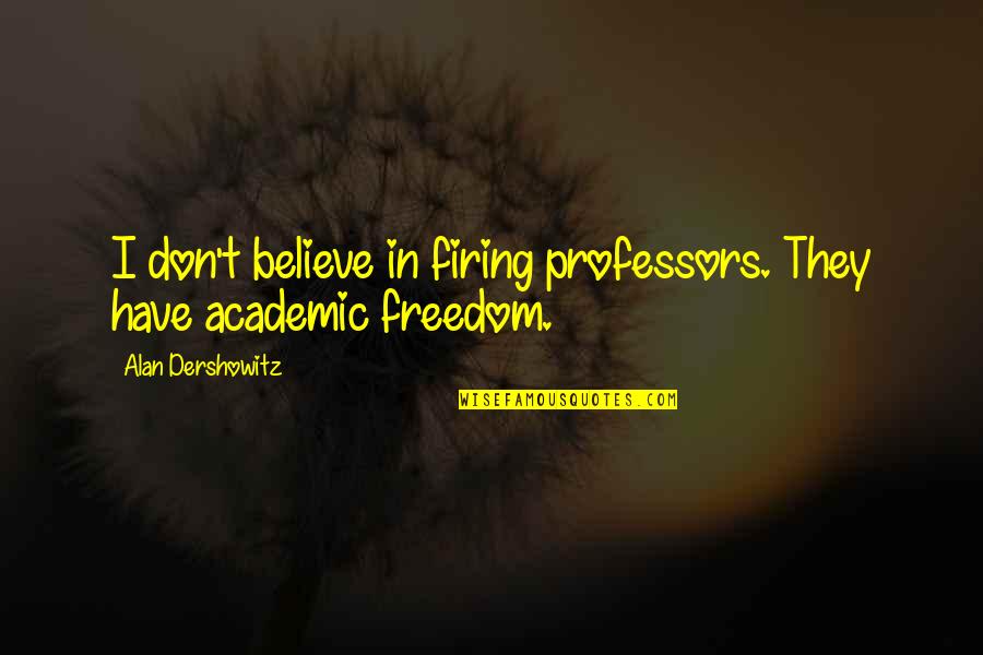 Freedom Believe Quotes By Alan Dershowitz: I don't believe in firing professors. They have
