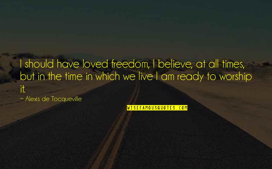 Freedom Believe Quotes By Alexis De Tocqueville: I should have loved freedom, I believe, at