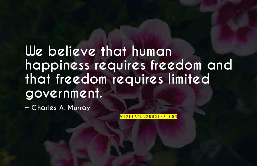 Freedom Believe Quotes By Charles A. Murray: We believe that human happiness requires freedom and