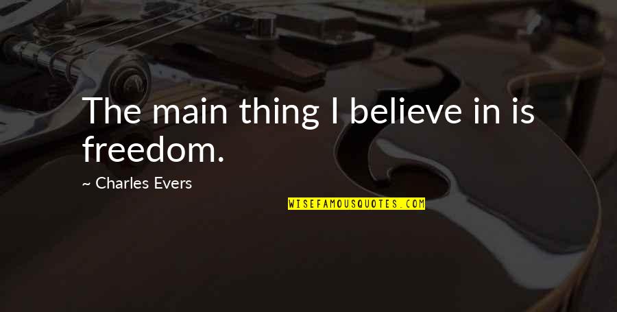Freedom Believe Quotes By Charles Evers: The main thing I believe in is freedom.